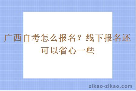 广西自考怎么报名?线下报名还可以省心一些