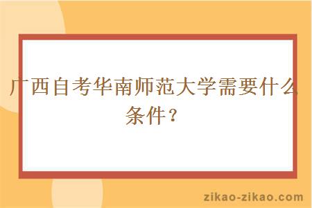 广西自考华南师范大学需要什么条件?