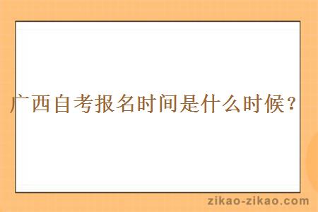 广西自考报名时间是什么时候?