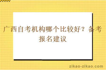 广西自考机构哪个比较好?备考报名建议