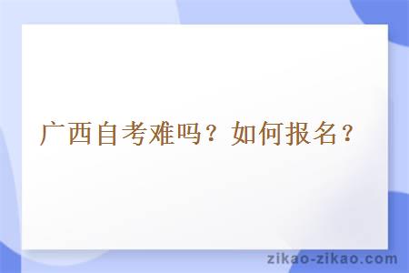 广西自考难吗?如何报名?
