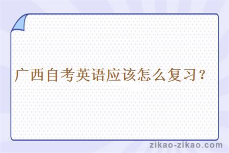 广西自考英语应该怎么复习?
