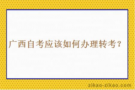 广西自考应该如何办理转考?