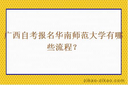 广西自考报名华南师范大学有哪些流程?