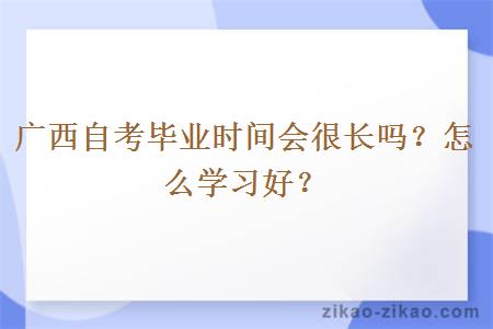 广西自考毕业时间会很长吗?怎么学习好?
