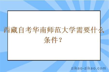 西藏自考华南师范大学需要什么条件?