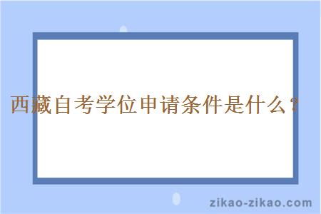 西藏自考学位申请条件是什么?