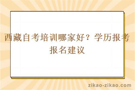 西藏自考培训哪家好?学历报考报名建议
