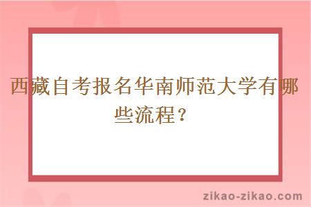 西藏自考报名华南师范大学有哪些流程?