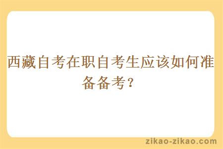 西藏自考在职自考生应该如何准备备考?