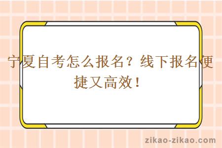 宁夏自考怎么报名?线下报名便捷又高效!