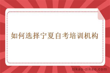 如何选择宁夏自考培训机构