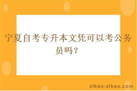 宁夏自考专升本文凭可以考公务员吗?