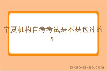 宁夏机构自考考试是不是包过的?