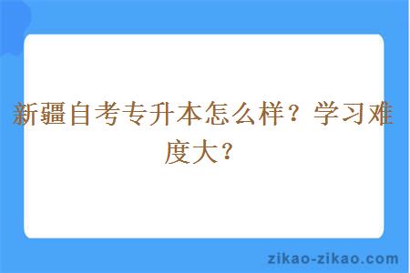 新疆自考专升本怎么样?学习难度大?