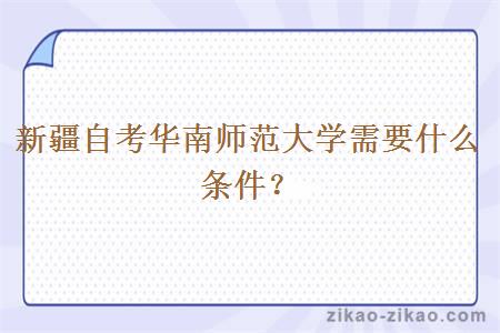 新疆自考华南师范大学需要什么条件?