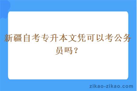 新疆自考专升本文凭可以考公务员吗?