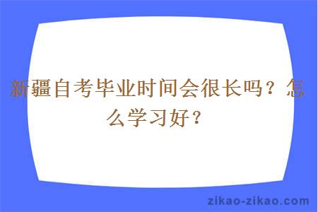 新疆自考毕业时间会很长吗?怎么学习好?