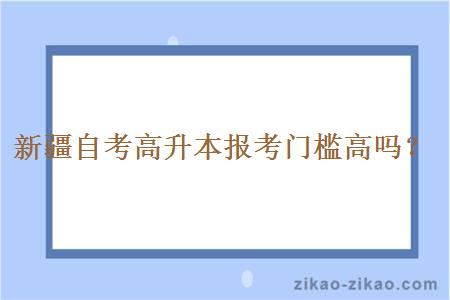 新疆自考高升本报考门槛高吗？