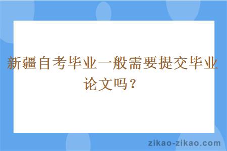 新疆自考毕业一般需要提交毕业论文吗?