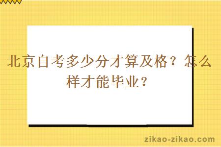 北京自考多少分才算及格?怎么样才能毕业?