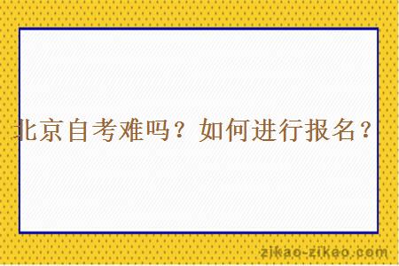 北京自考难吗?如何进行报名?