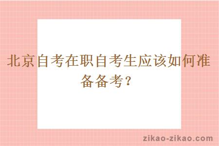 北京自考在职自考生应该如何准备备考?