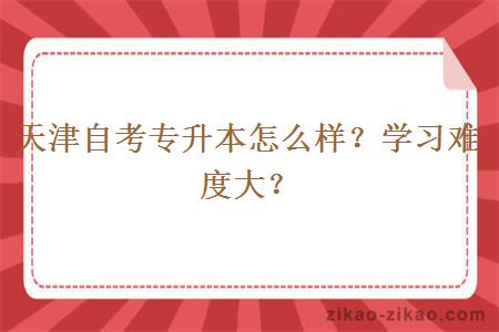 天津自考专升本怎么样?学习难度大?