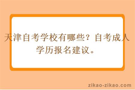 天津自考学校有哪些?自考成人学历报名建议。