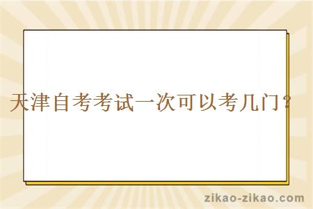 天津自考考试一次可以考几门?