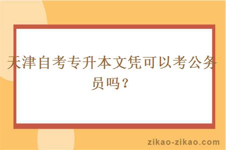 天津自考专升本文凭可以考公务员吗?