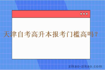 天津自考高升本报考门槛高吗?