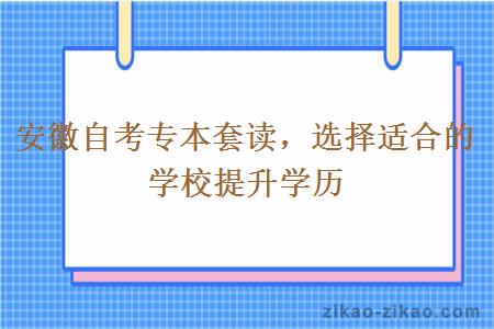 安徽自考专本套读,选择适合的学校提升学历