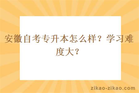 安徽自考专升本怎么样?学习难度大?