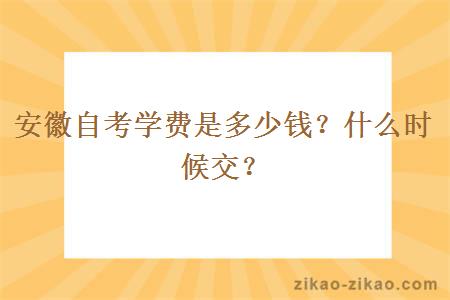 安徽自考学费是多少钱?什么时候交?