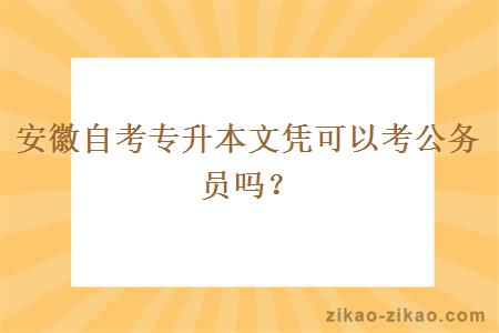 安徽自考专升本文凭可以考公务员吗?