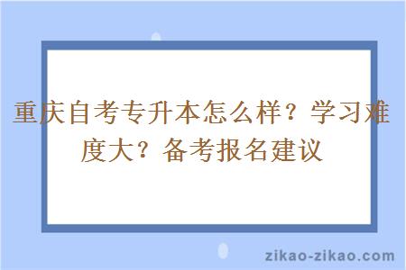 重庆自考专升本怎么样?学习难度大?备考报名建议