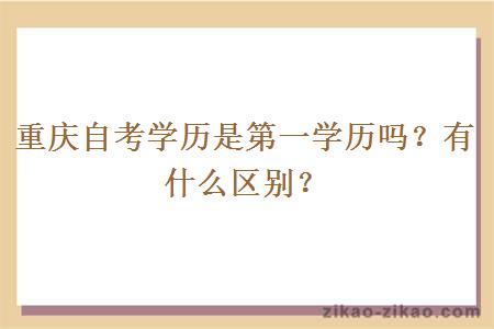 重庆自考学历是第一学历吗?有什么区别?