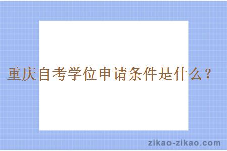 重庆自考学位申请条件是什么?