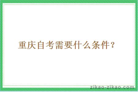 重庆自考需要什么条件?