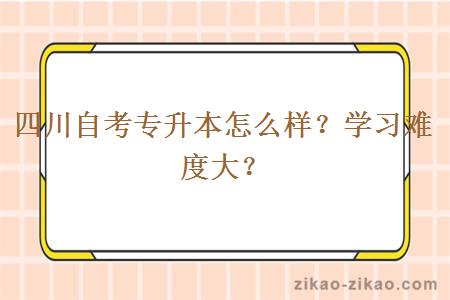四川自考专升本怎么样？学习难度大？