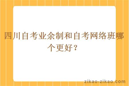 四川自考业余制和自考网络班哪个更好？