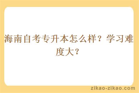 海南自考专升本怎么样?学习难度大?