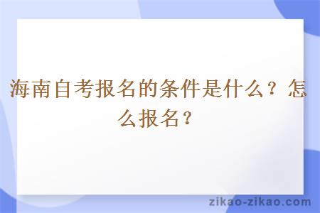 海南自考报名的条件是什么?怎么报名?