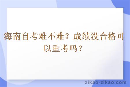 海南自考难不难?成绩没合格可以重考吗?