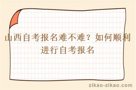 山西自考报名难不难?如何顺利进行自考报名