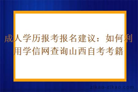成人学历报考报名建议：如何利用学信网查询山西自考考籍