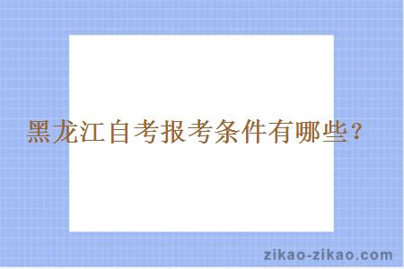 黑龙江自考报考条件有哪些?