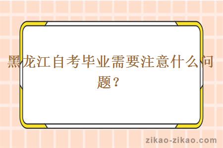 黑龙江自考毕业需要注意什么问题?