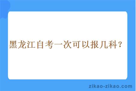 黑龙江自考一次可以报几科?